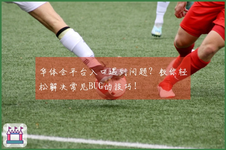 华体会平台入口遇到问题？教你轻松解决常见BUG的技巧！