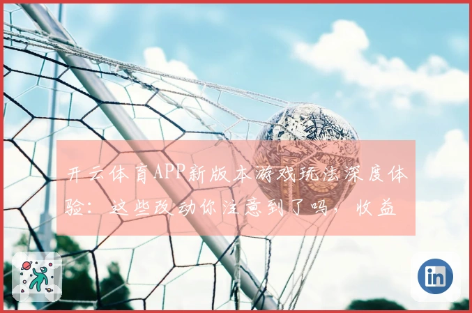 开云体育APP新版本游戏玩法深度体验：这些改动你注意到了吗，收益直线上升！