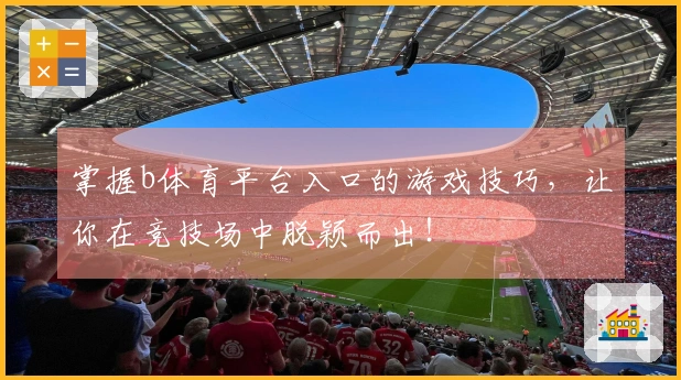 掌握b体育平台入口的游戏技巧，让你在竞技场中脱颖而出！