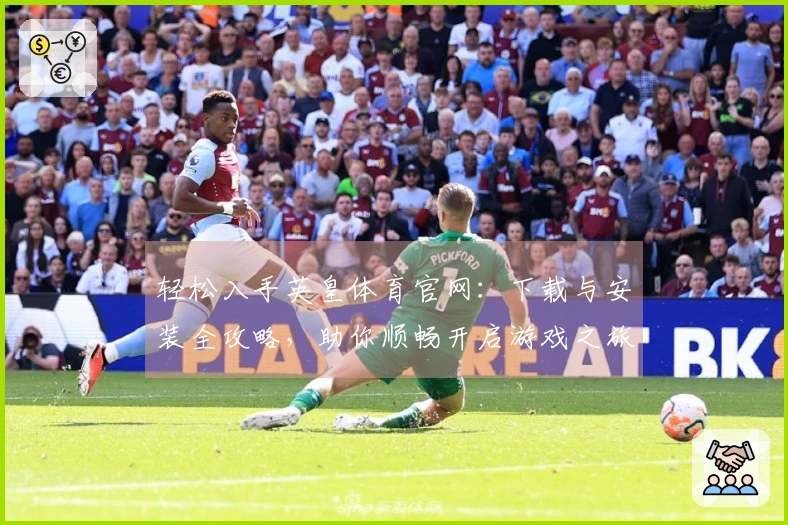 轻松入手英皇体育官网：下载与安装全攻略，助你顺畅开启游戏之旅