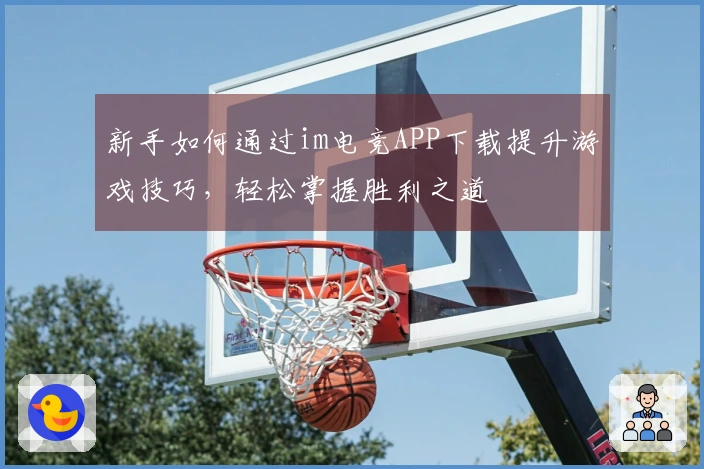 新手如何通过im电竞APP下载提升游戏技巧，轻松掌握胜利之道
