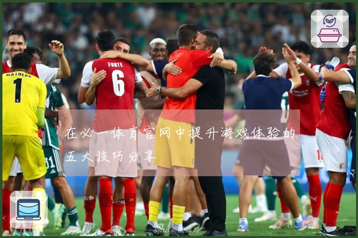 在必一体育官网中提升游戏体验的五大技巧分享