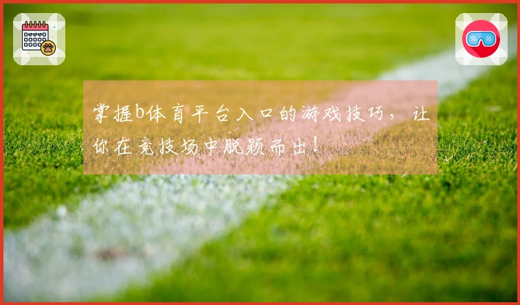掌握b体育平台入口的游戏技巧，让你在竞技场中脱颖而出！