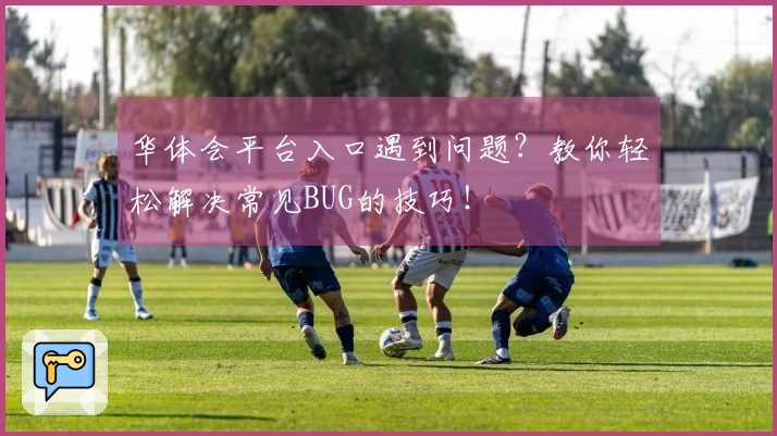 华体会平台入口遇到问题？教你轻松解决常见BUG的技巧！